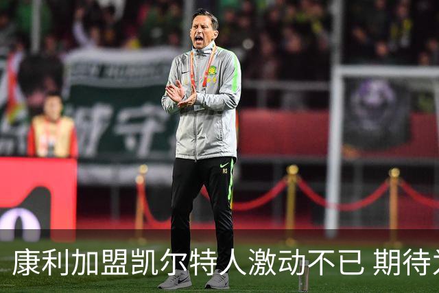 康利加盟凯尔特人激动不已 期待为传奇球队贡献力量